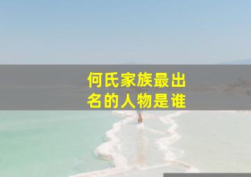 何氏家族最出名的人物是谁