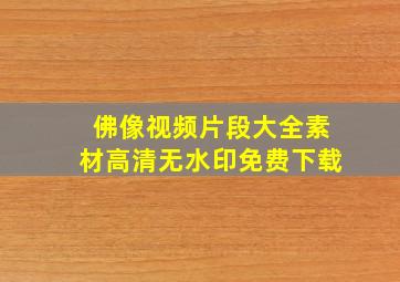 佛像视频片段大全素材高清无水印免费下载