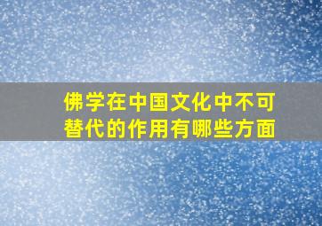 佛学在中国文化中不可替代的作用有哪些方面