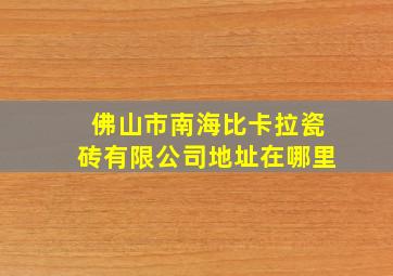 佛山市南海比卡拉瓷砖有限公司地址在哪里