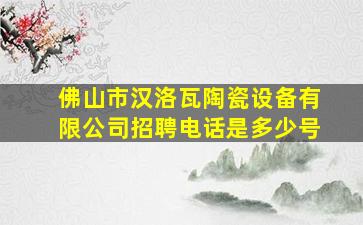 佛山市汉洛瓦陶瓷设备有限公司招聘电话是多少号