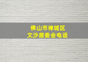 佛山市禅城区文沙居委会电话