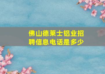 佛山德莱士铝业招聘信息电话是多少