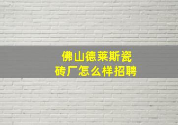 佛山德莱斯瓷砖厂怎么样招聘