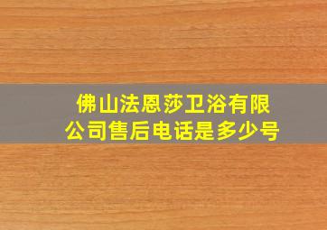 佛山法恩莎卫浴有限公司售后电话是多少号