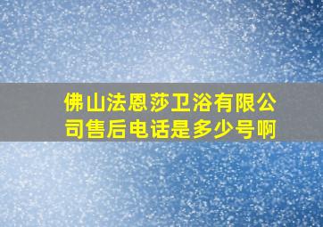 佛山法恩莎卫浴有限公司售后电话是多少号啊