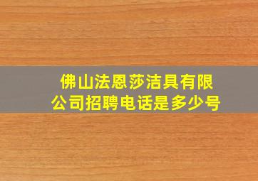 佛山法恩莎洁具有限公司招聘电话是多少号