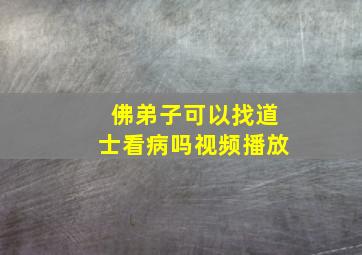 佛弟子可以找道士看病吗视频播放