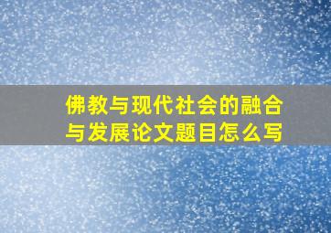 佛教与现代社会的融合与发展论文题目怎么写