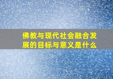 佛教与现代社会融合发展的目标与意义是什么