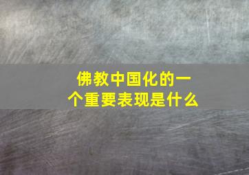 佛教中国化的一个重要表现是什么