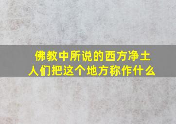 佛教中所说的西方净土人们把这个地方称作什么