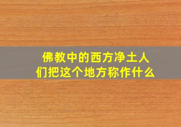 佛教中的西方净土人们把这个地方称作什么