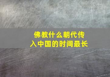 佛教什么朝代传入中国的时间最长