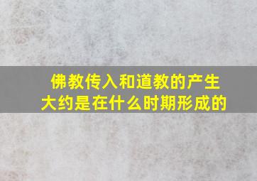 佛教传入和道教的产生大约是在什么时期形成的