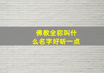 佛教全称叫什么名字好听一点