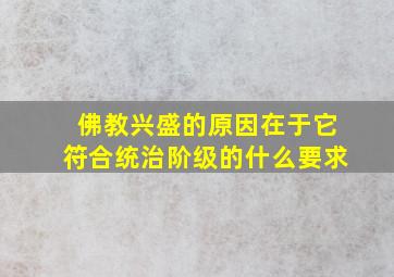 佛教兴盛的原因在于它符合统治阶级的什么要求