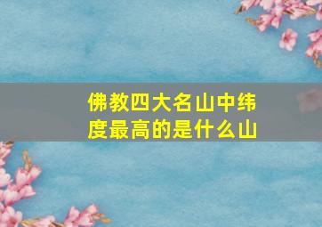 佛教四大名山中纬度最高的是什么山