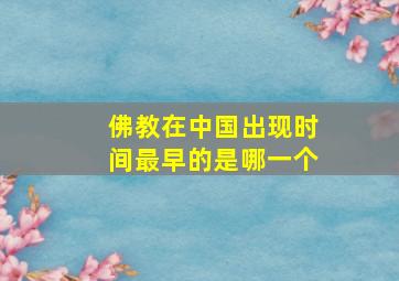 佛教在中国出现时间最早的是哪一个