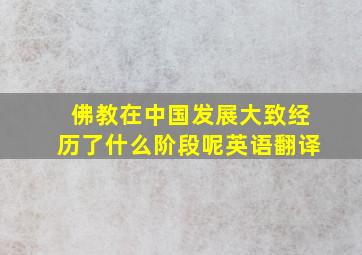 佛教在中国发展大致经历了什么阶段呢英语翻译