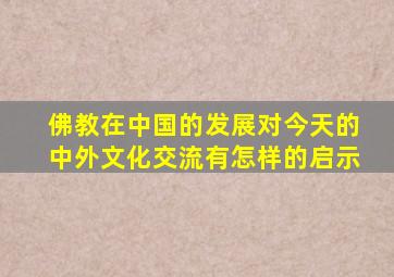 佛教在中国的发展对今天的中外文化交流有怎样的启示