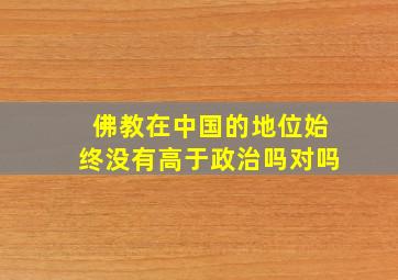 佛教在中国的地位始终没有高于政治吗对吗