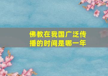 佛教在我国广泛传播的时间是哪一年