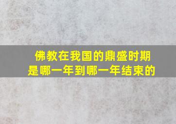 佛教在我国的鼎盛时期是哪一年到哪一年结束的