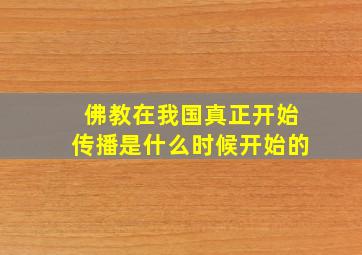 佛教在我国真正开始传播是什么时候开始的