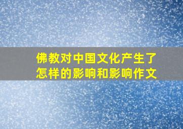 佛教对中国文化产生了怎样的影响和影响作文