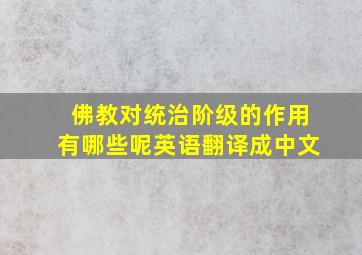 佛教对统治阶级的作用有哪些呢英语翻译成中文