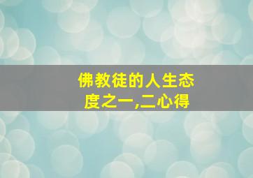 佛教徒的人生态度之一,二心得