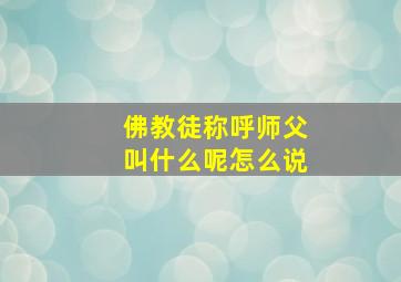 佛教徒称呼师父叫什么呢怎么说