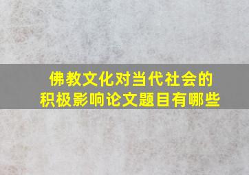 佛教文化对当代社会的积极影响论文题目有哪些