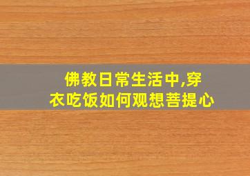 佛教日常生活中,穿衣吃饭如何观想菩提心