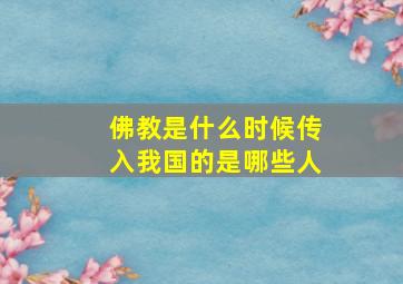 佛教是什么时候传入我国的是哪些人