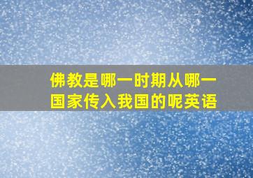 佛教是哪一时期从哪一国家传入我国的呢英语