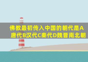 佛教最初传入中国的朝代是A唐代B汉代C秦代D魏晋南北朝