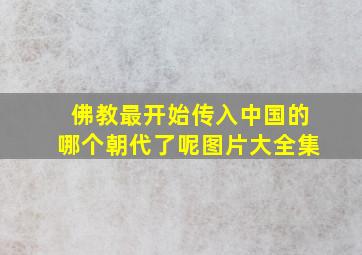 佛教最开始传入中国的哪个朝代了呢图片大全集