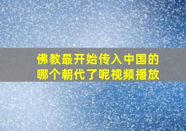 佛教最开始传入中国的哪个朝代了呢视频播放