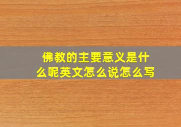 佛教的主要意义是什么呢英文怎么说怎么写