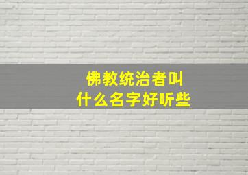 佛教统治者叫什么名字好听些