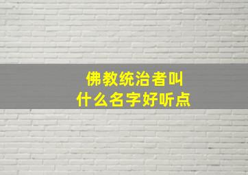 佛教统治者叫什么名字好听点