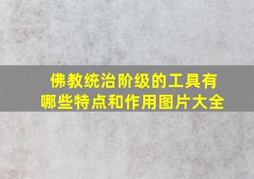 佛教统治阶级的工具有哪些特点和作用图片大全