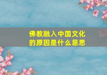 佛教融入中国文化的原因是什么意思