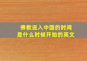 佛教进入中国的时间是什么时候开始的英文