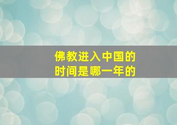 佛教进入中国的时间是哪一年的