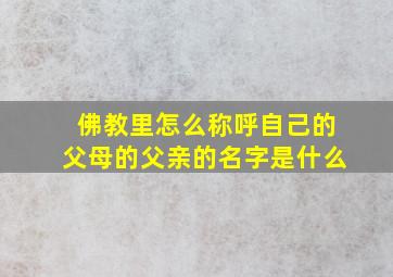 佛教里怎么称呼自己的父母的父亲的名字是什么