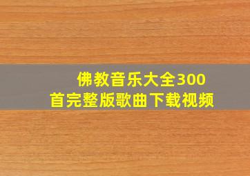 佛教音乐大全300首完整版歌曲下载视频