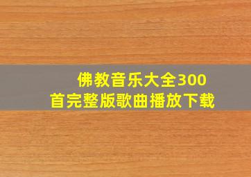 佛教音乐大全300首完整版歌曲播放下载